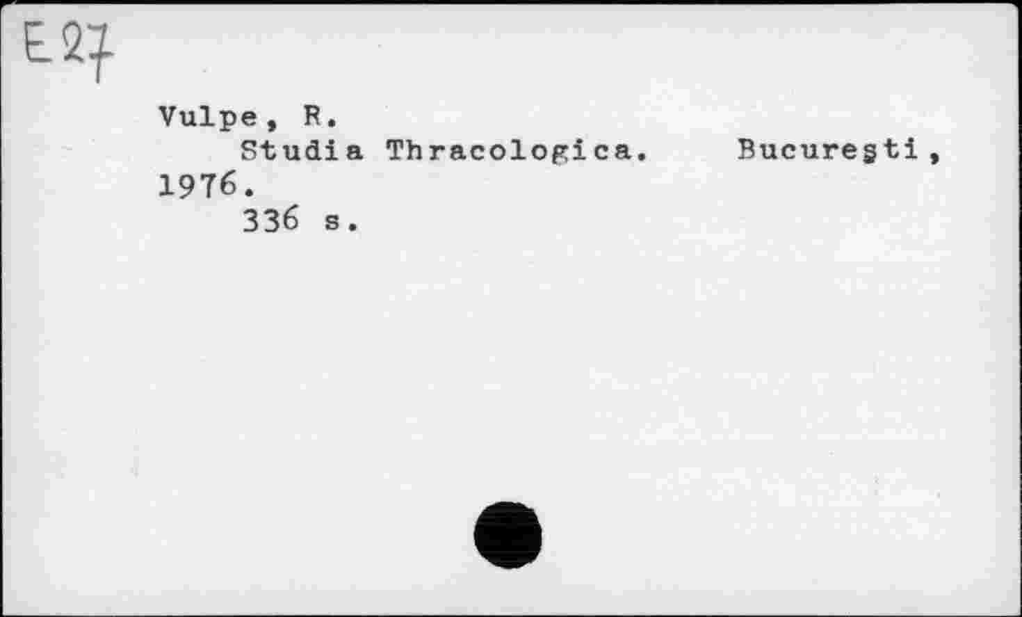﻿
Vulpe, R.
Studia Thracologica. Bucuregti, 1976.
336 s.